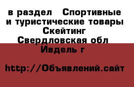  в раздел : Спортивные и туристические товары » Скейтинг . Свердловская обл.,Ивдель г.